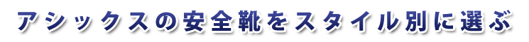 アシックスの安全靴をスタイル別で選ぶ